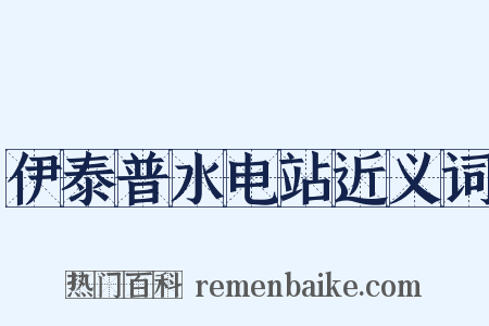 伊泰普水电站近义词是什么意思的图片